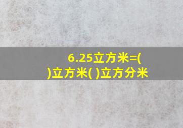 6.25立方米=( )立方米( )立方分米